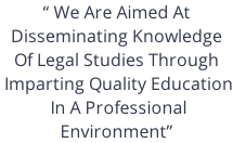 “ We Are Aimed At  Disseminating Knowledge Of Legal Studies Through  Imparting Quality Education  In A Professional  Environment”